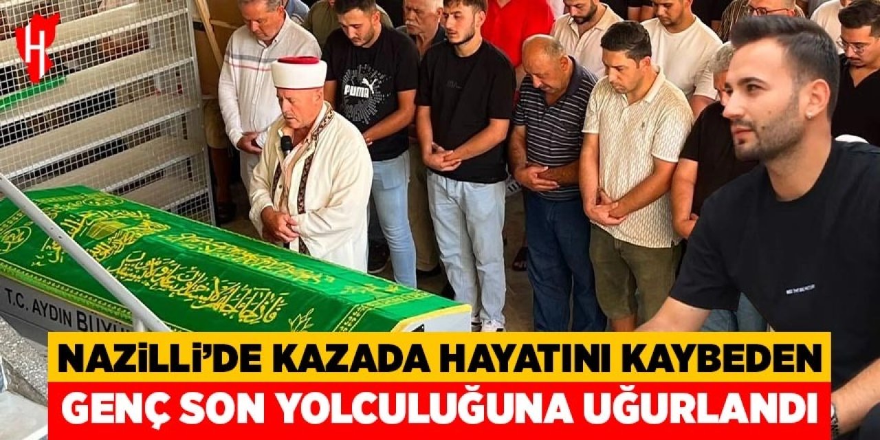 Nazilli'de kazada hayatını kaybeden genç son yolculuğuna uğurlandı