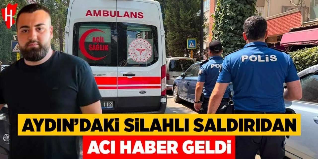 Aydın'daki silahlı saldırıdan acı haber geldi