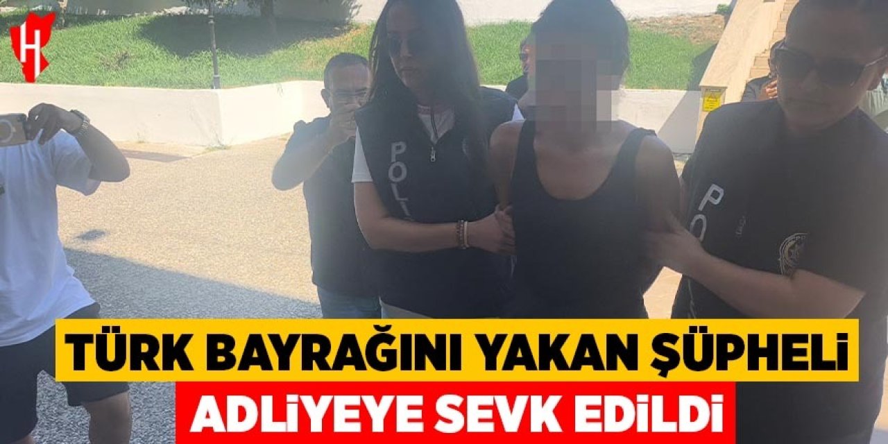 Türk bayrağını yakan şüpheli adliyeye sevk edildi