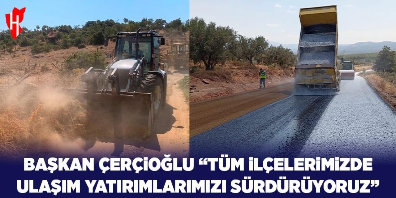 Başkan Çerçioğlu "Tüm ilçelerimizde ulaşım yatırımlarımızı sürdürüyoruz"