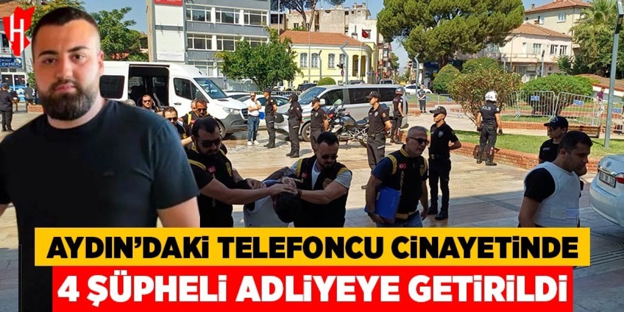 Aydın'daki telefoncu cinayetinde 4 şüpheli adliyeye getirildi
