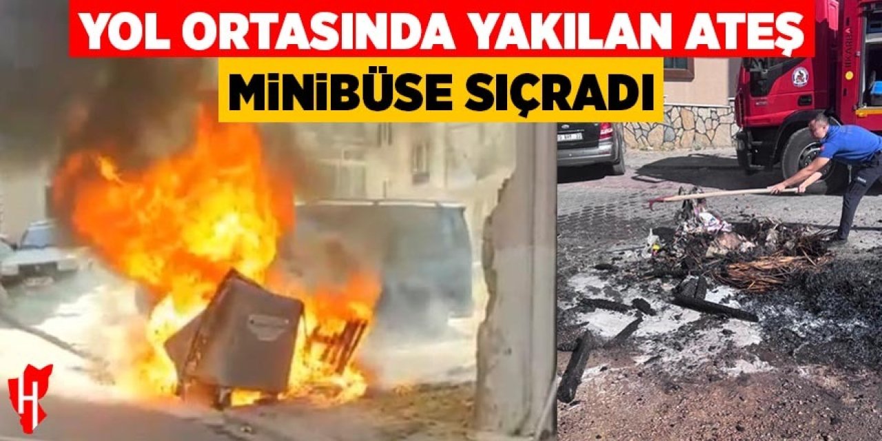 Yol ortasında yakılan ateş park halindeki minibüse sıçradı