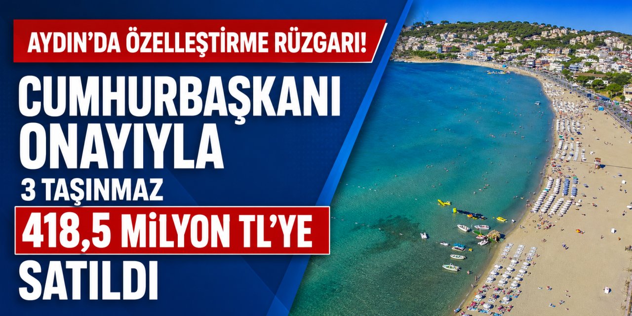 Aydın’da özelleştirme rüzgarı! Cumhurbaşkanı onayıyla 3 taşınmaz 418,5 milyon TL’ye satıldı