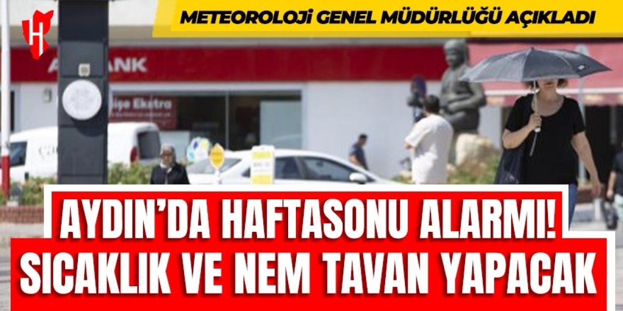 Aydın’da hafta sonu alarmı: Sıcaklık ve nem tavan yapacak
