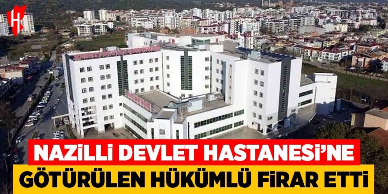 Nazilli Devlet Hastanesi'nden firar: Hükümlü aranıyor
