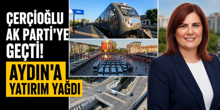 Çerçioğlu AK Parti'ye geçti! Aydın'a hizmet yağdı