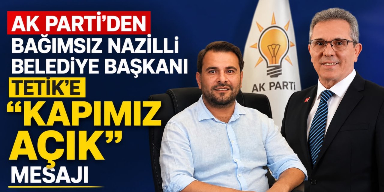 AK Parti'den bağımsız Nazilli Belediye Başkanı Tetik'e "kapımız açık" mesajı