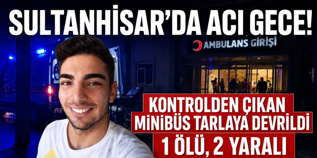 Sultanhisar’da acı gece! Tarlaya devrilen minibüs can aldı