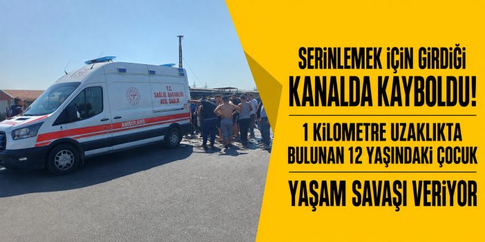 Serinlemek için sulama kanalına giren 12 yaşındaki çocuk yaşam savaşı veriyor