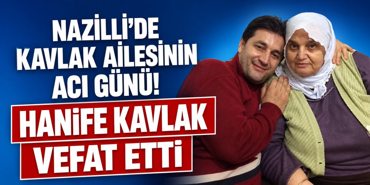 Nazilli’de Kavlak ailesinin acı günü! Hanife Kavlak vefat etti