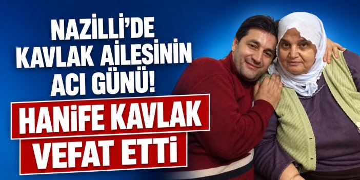 Nazilli’de Kavlak ailesinin acı günü! Hanife Kavlak vefat etti