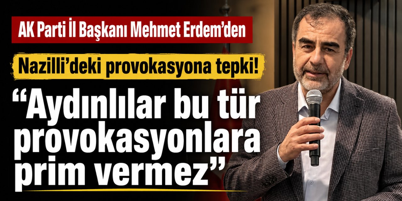 AK Partili Mehmet Erdem'den Nazilli'deki provokasyona tepki!