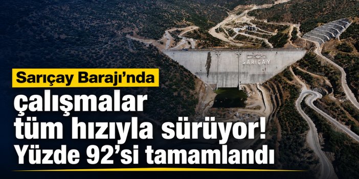 Sarıçay Barajı’nda çalışmalar aralıksız sürüyor! Yüzde 92’si tamamlandı