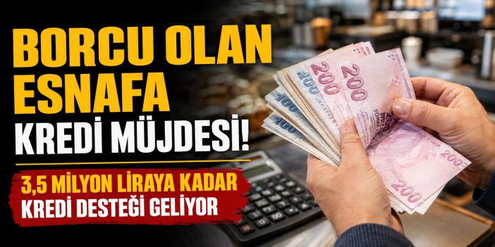 Borcu olan esnafa 3,5 milyon liraya kadar kredi desteği!