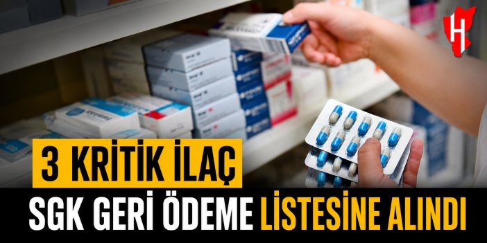 Üç kritik ilaç daha SGK geri ödeme listesine alındı