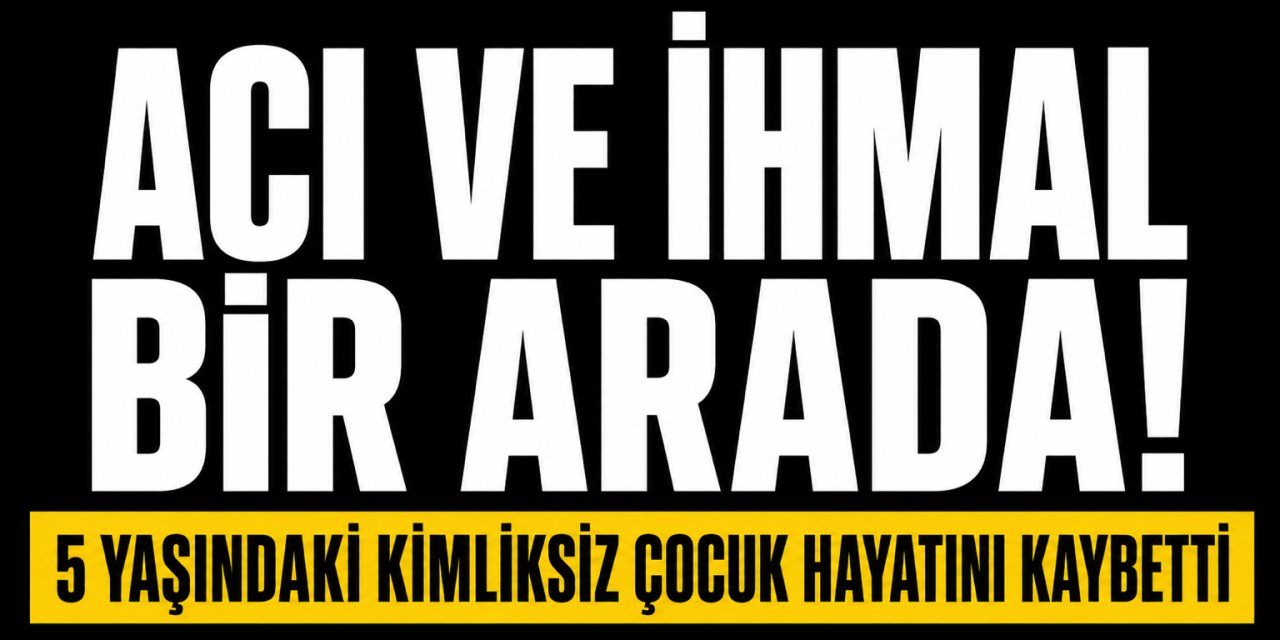 Yatağında ölü bulunan 5 yaşındaki kız çocuğunun kimliksiz olduğu belirlendi!