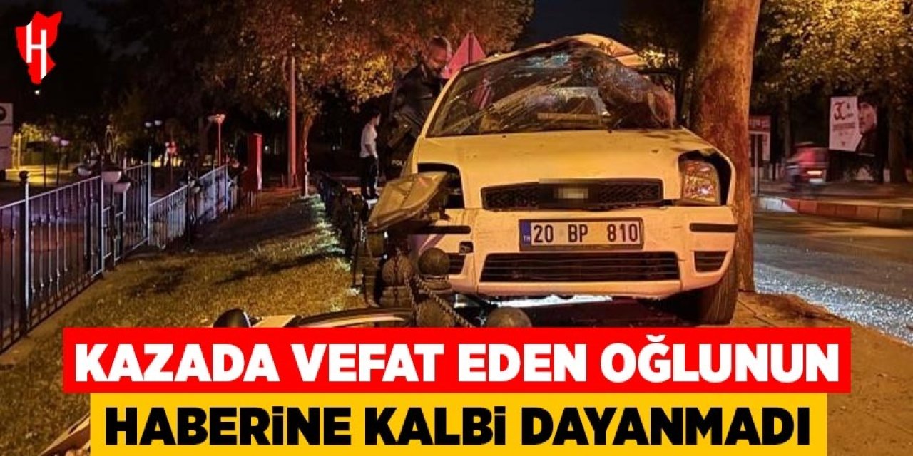 Kazada vefat eden oğlunun haberine kalbi dayanmadı