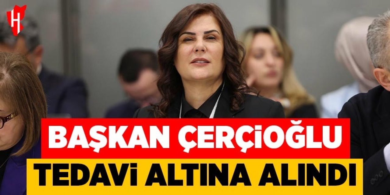 Başkan Çerçioğlu tedavi altına alındı
