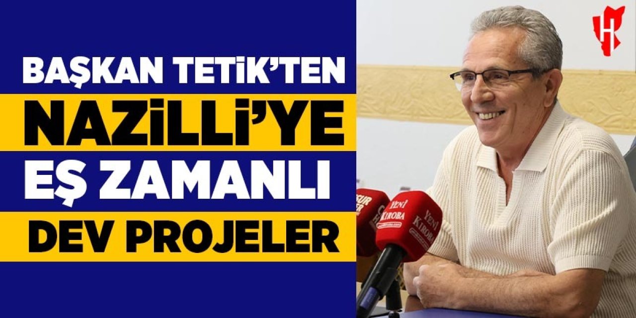 Başkan Tetik'ten Nazilli'ye eş zamanlı dev projeler!