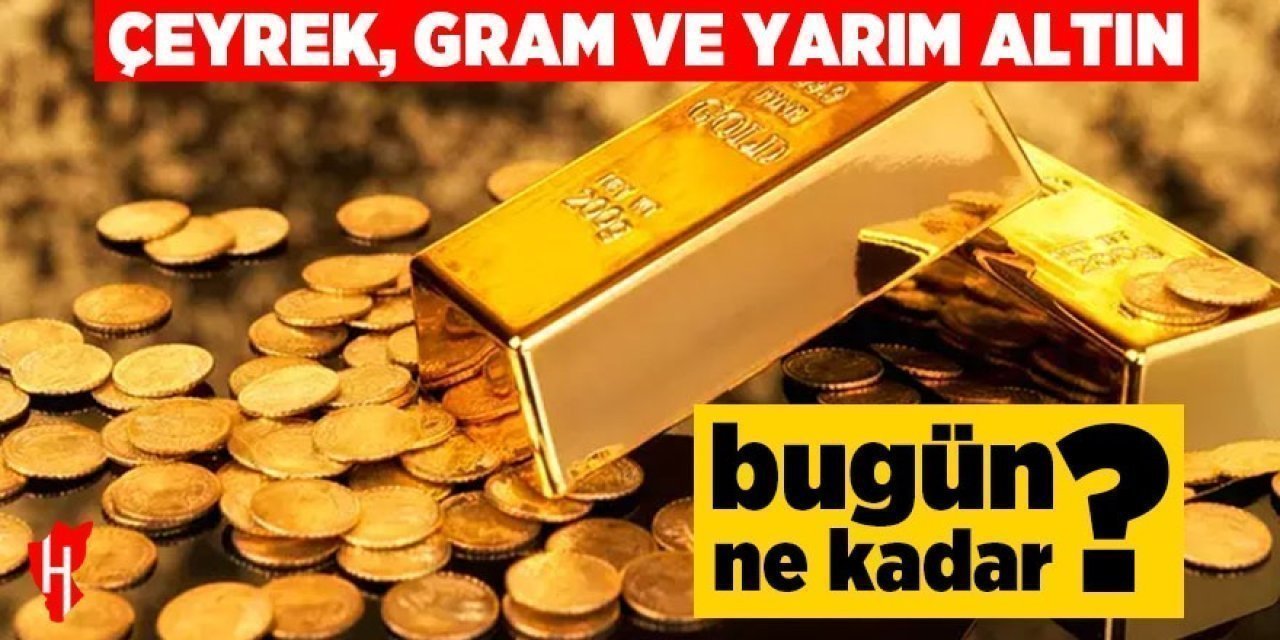 Çeyrek, gram ve yarım altın fiyatları bugün ne kadar?