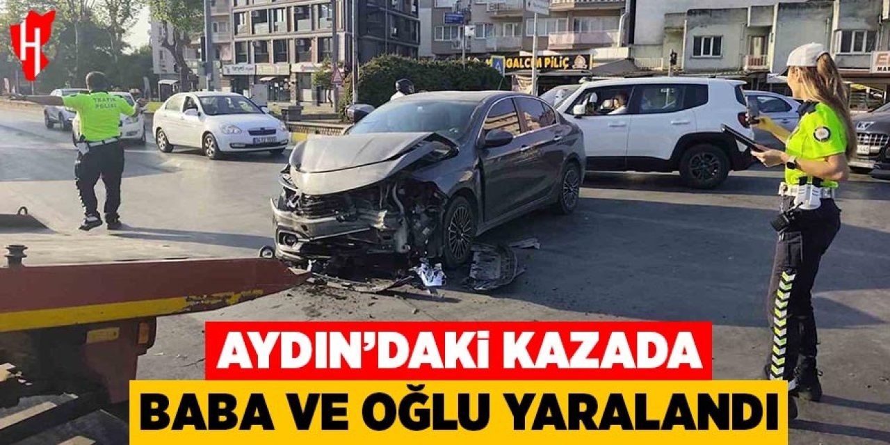 Aydın’daki kazada baba ve oğlu yaralandı