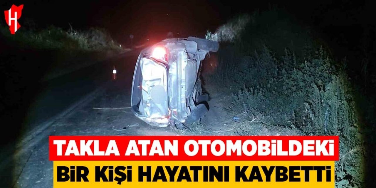 Takla atan otomobildeki 1 kişi hayatını kaybetti