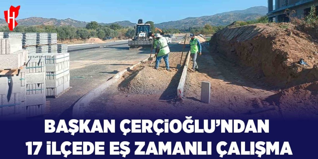 Başkan Çerçioğlu'ndan 17 ilçede eş zamanlı çalışma