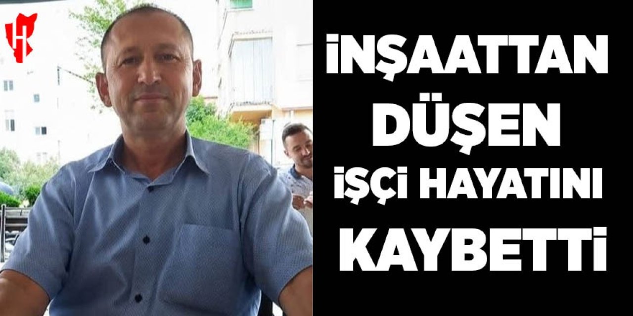 İnşaattan düşen işçi hayatını kaybetti
