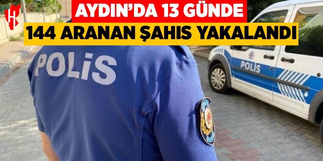 Aydın’da 13 günde 144 aranan şahıs yakalandı