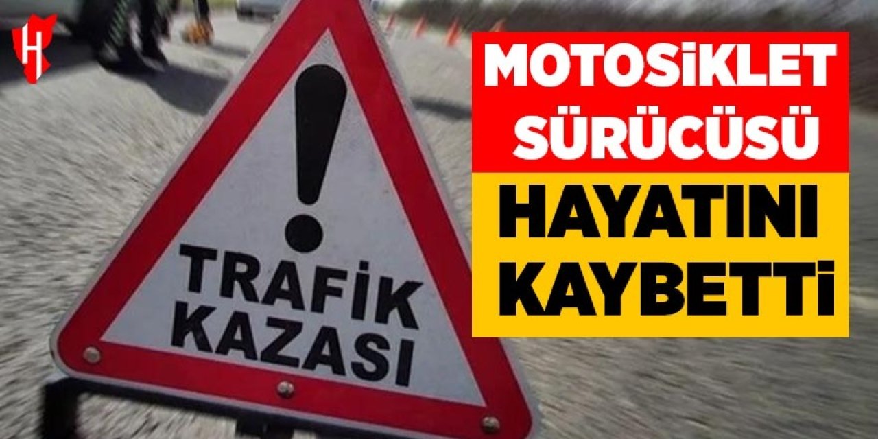 Motosiklet sürücüsü hayatını kaybetti