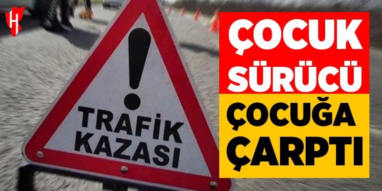Çocuk sürücünün çarptığı çocuk ağır yaralandı
