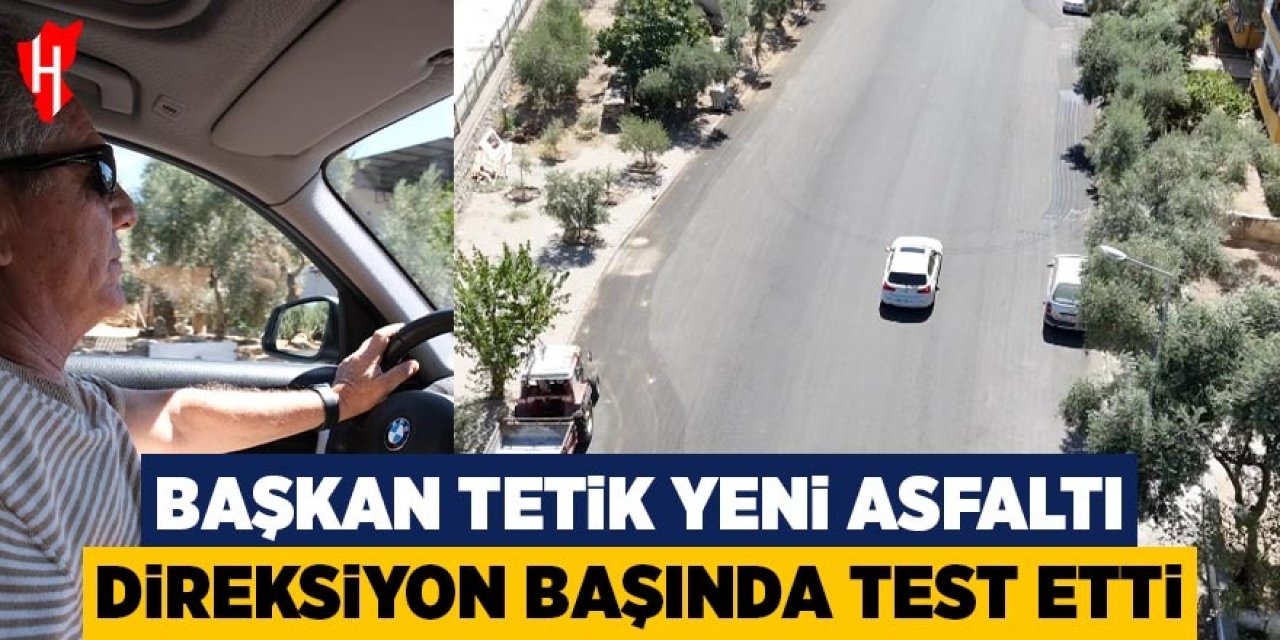 Başkan Tetik yeni asfaltı direksiyon başında test etti