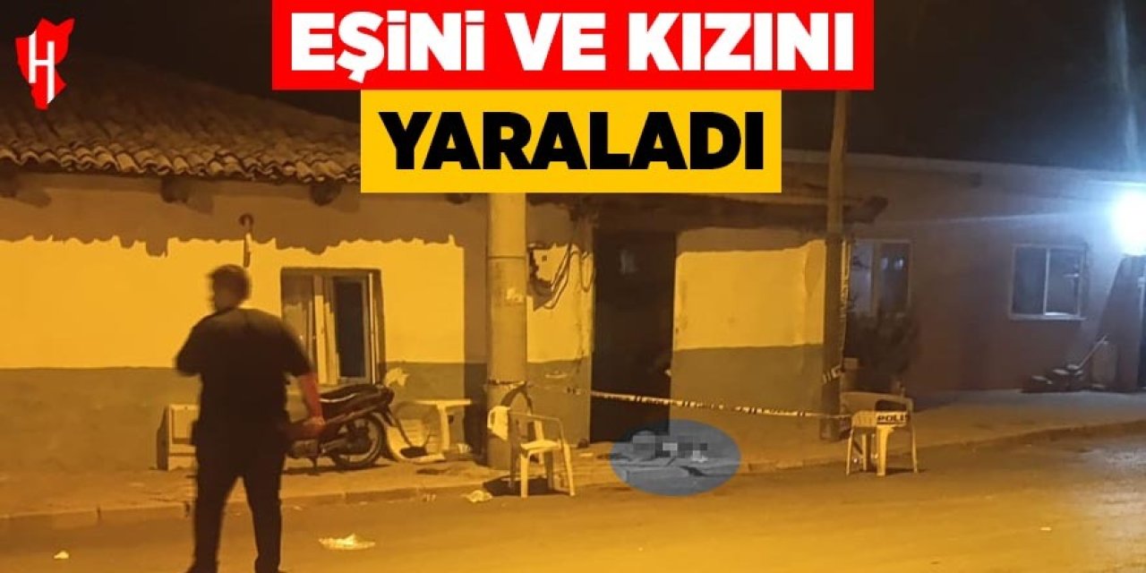 Eşini ve kızını yaraladı