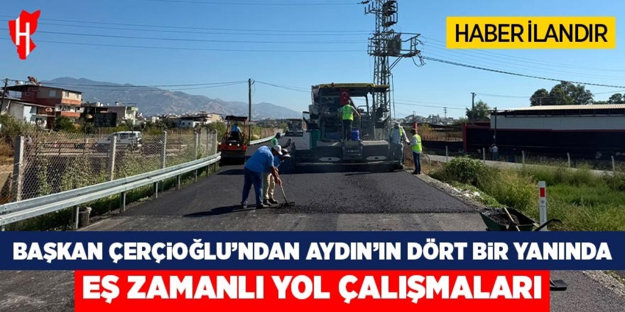 Başkan Çerçioğlu'ndan Aydın'ın dört bir yanında eş zamanlı yol yenileme çalışmaları