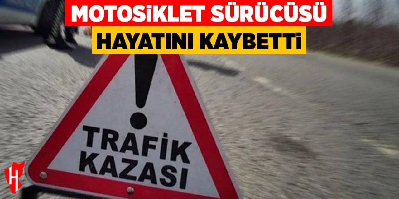 Motosiklet sürücüsü hayatını kaybetti