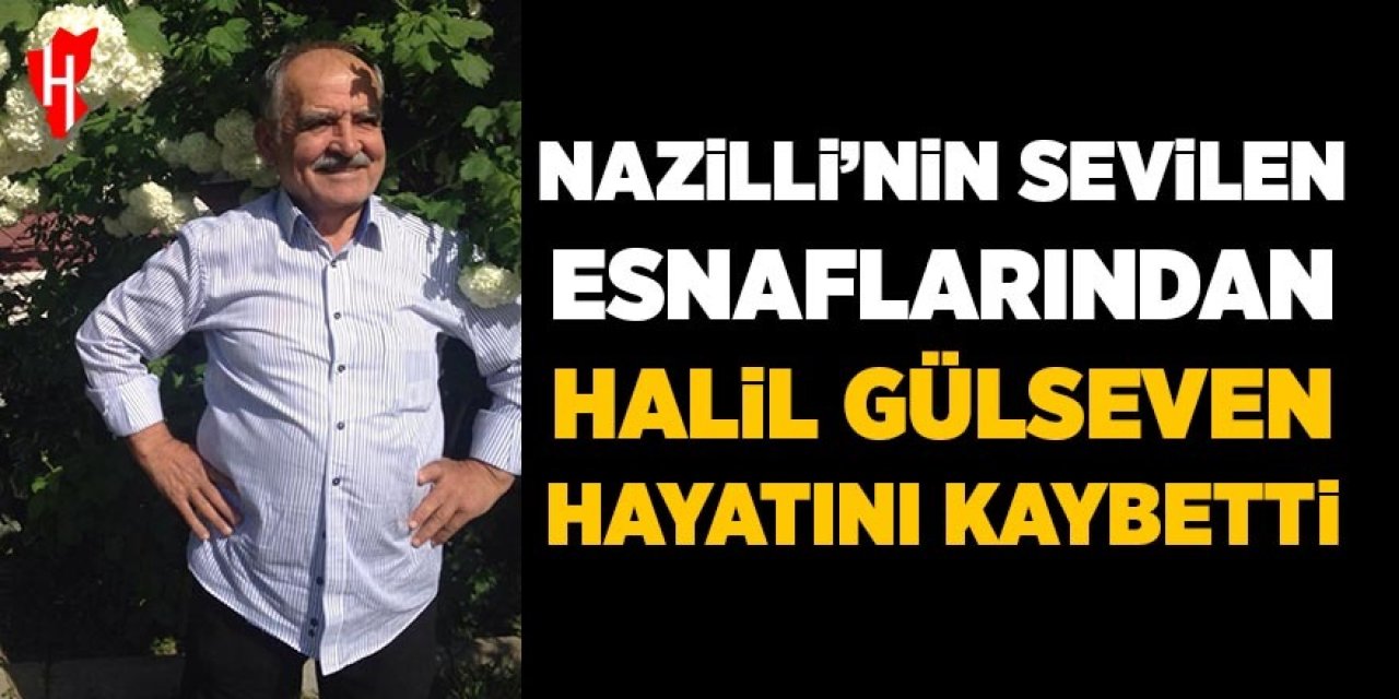 Nazilli'nin sevilen esnaflarından Halil Gülseven hayatını kaybetti