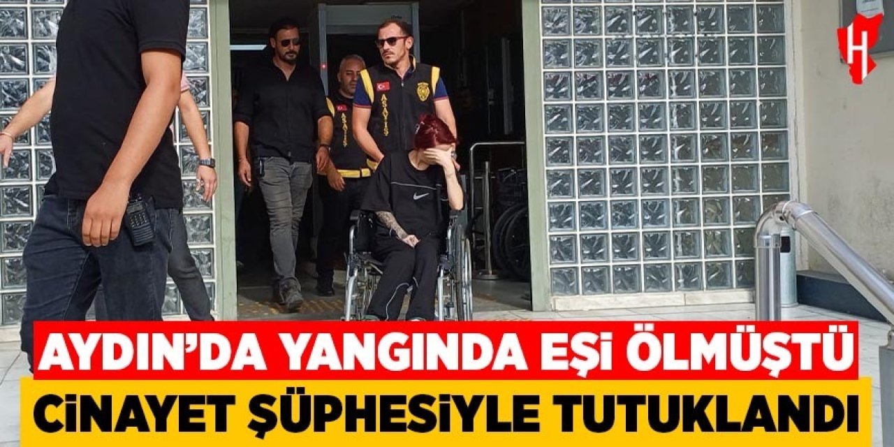 Aydın'da yangında eşi ölmüştü cinayet şüphesiyle tutuklandı