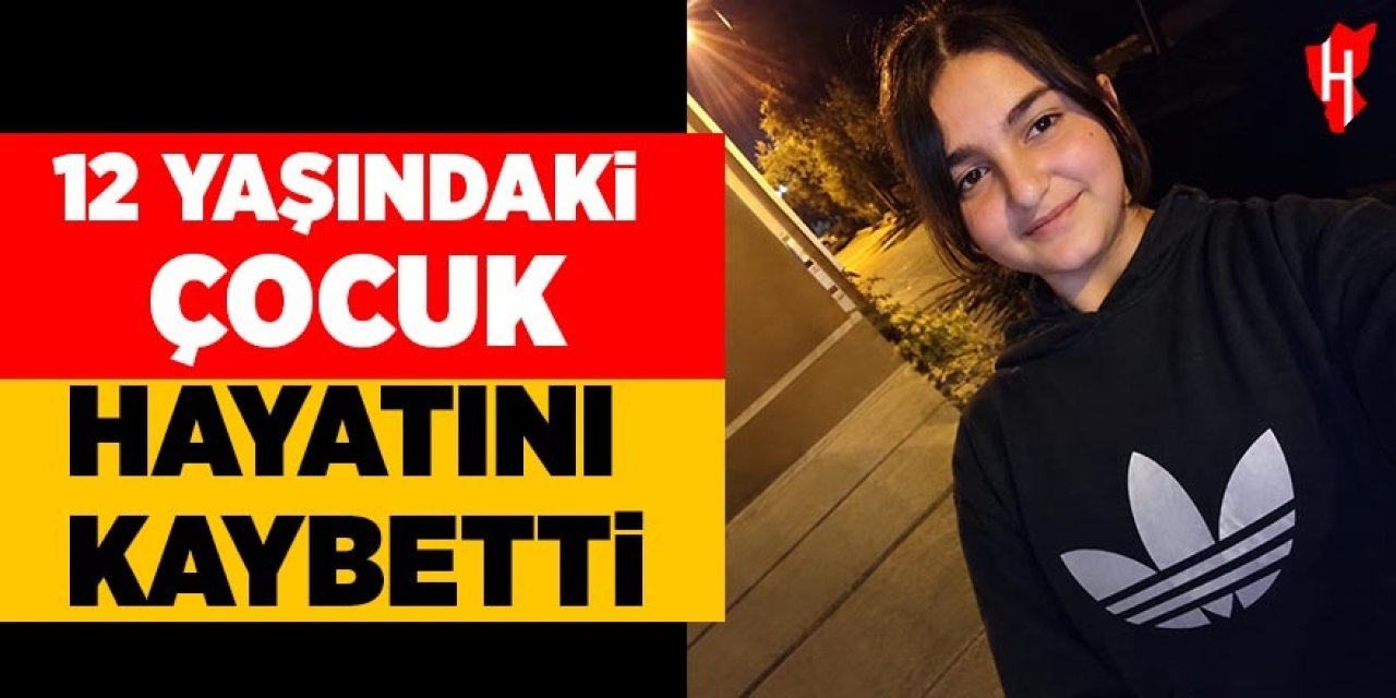 12 yaşındaki çocuk hayatını kaybetti
