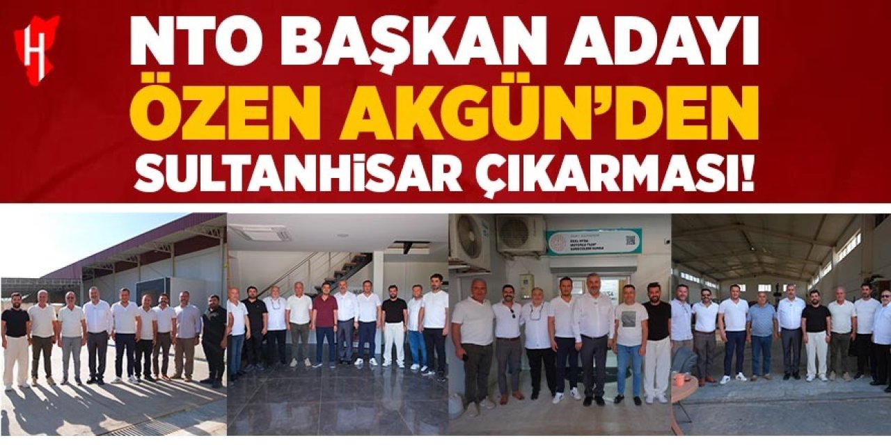 NTO Başkan Adayı Özen Akgün’den Sultanhisar çıkarması!