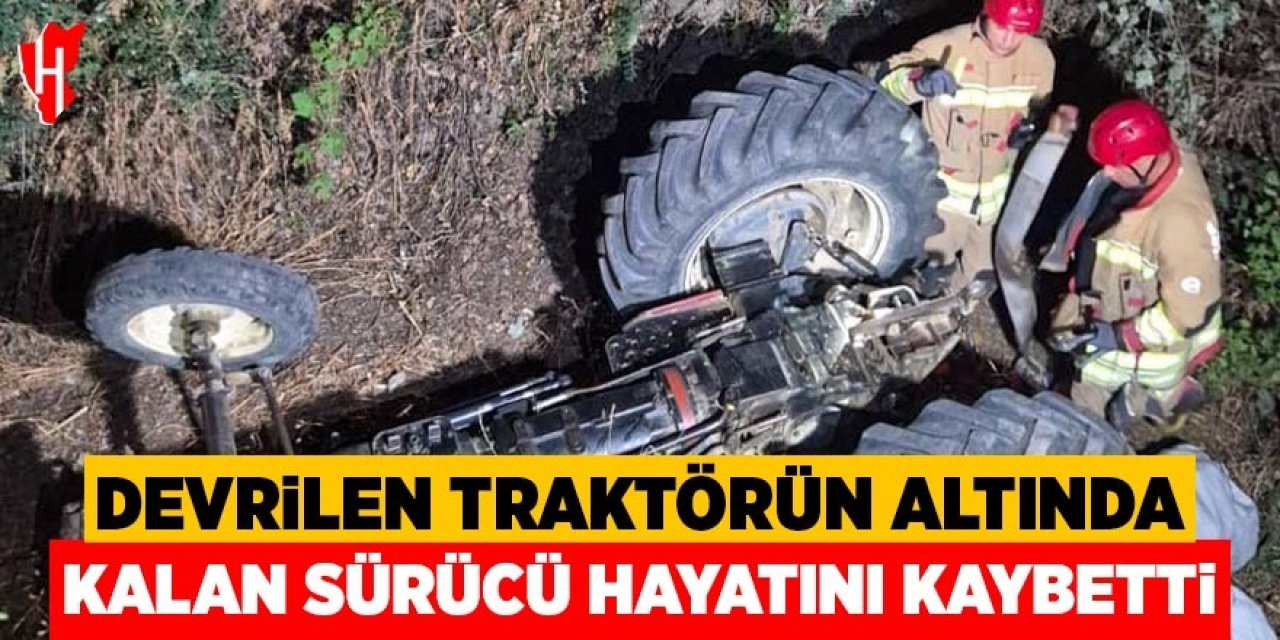 Devrilen traktörün altında kalan sürücü hayatını kaybetti