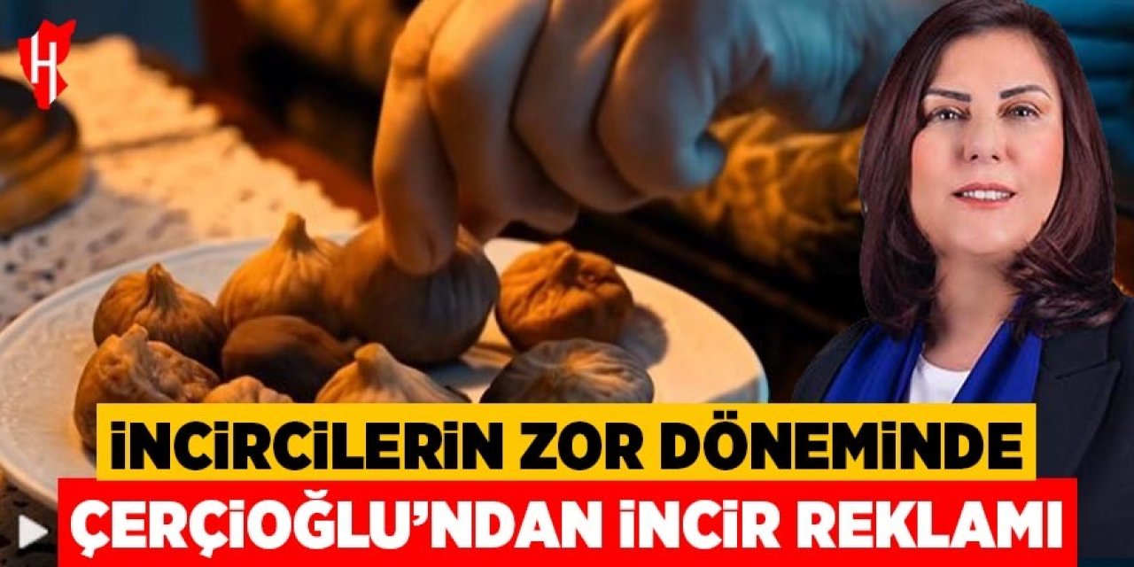 İncircilerin zor döneminde Çerçioğlu’ndan incir reklamı!