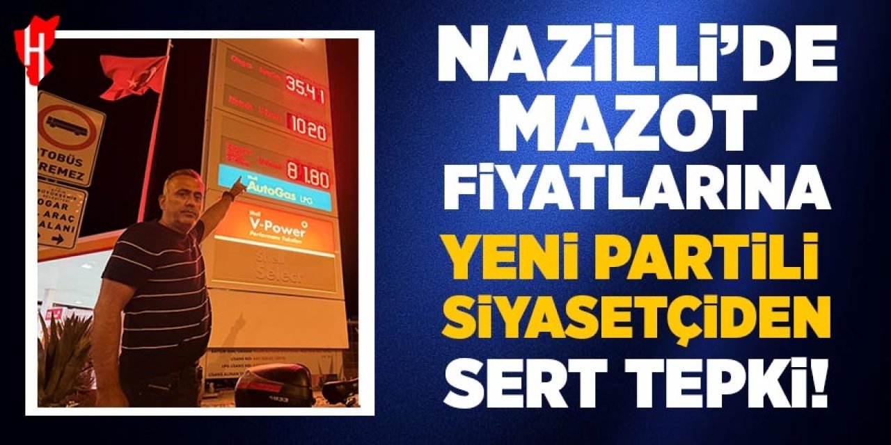 Nazilli’de mazot fiyatlarına Yeni Partili siyasetçiden sert tepki!