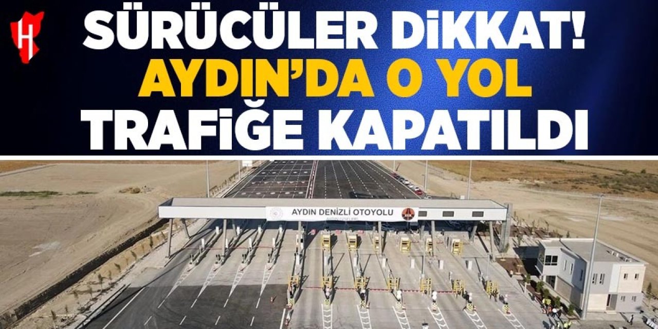 Sürücüler dikkat! Aydın'da o yol trafiğe kapatıldı