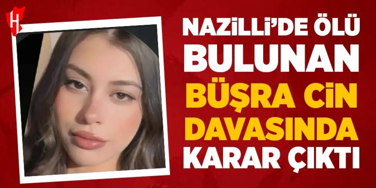 Nazilli’de ölü bulunan Büşra Cin davasında karar çıktı!