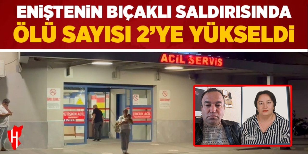 Eniştenin bıçaklı saldırısında ölü sayısı 2'ye yükseldi