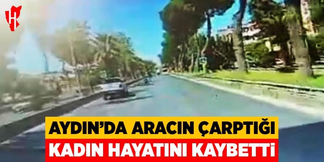 Aydın'da aracın çarptığı kadın hayatını kaybetti
