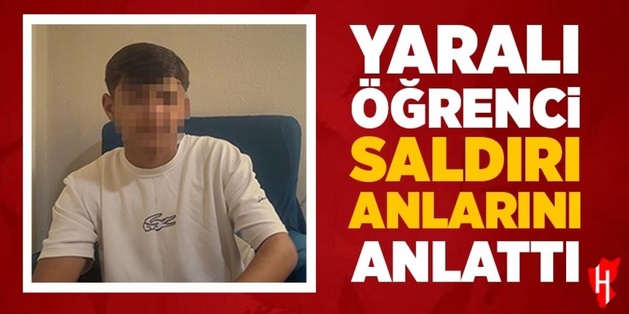 Yaralı öğrenci saldırı anlarını anlattı