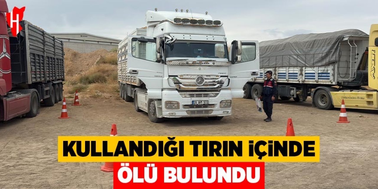 Kullandığı tırın içinde ölü bulundu