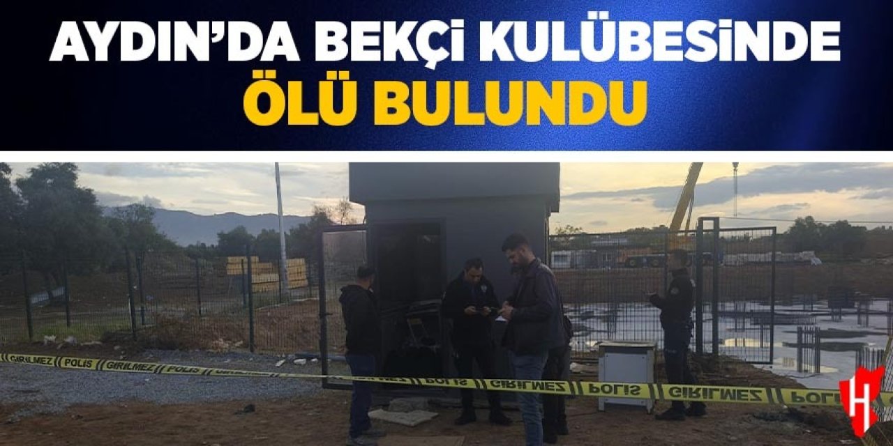 Aydın'da bekçi kulübesinde ölü bulundu