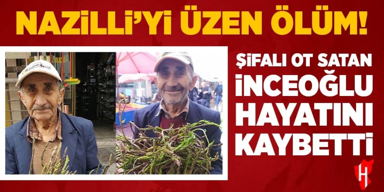Nazilli'yi üzen ölüm! Şifalı ot satan İnceoğlu hayatını kaybetti